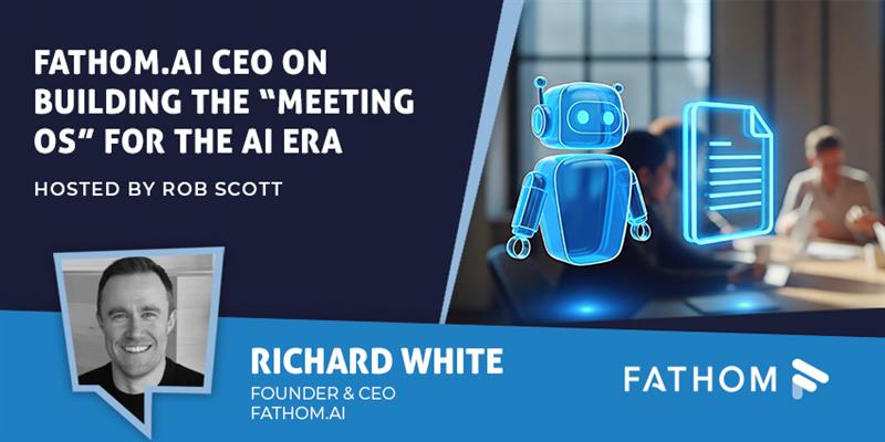 Fathom.ai CEO on Building the “Meeting OS” for the AI Era