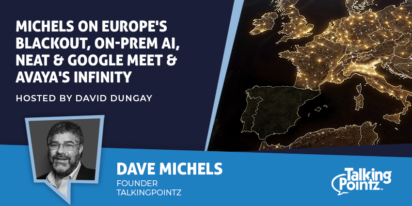 Michels on Europe's Blackout, On-Prem AI, Neat & Google Meet & Avaya's Infinity