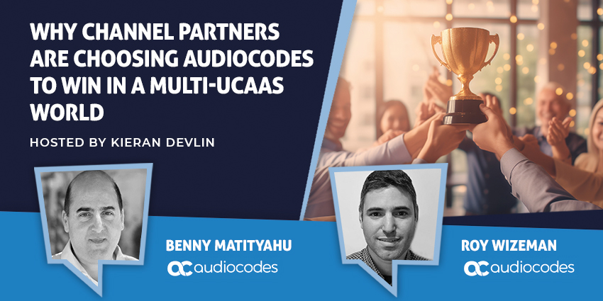 Why Channel Partners are Choosing AudioCodes to Win in a Multi-UCaaS World